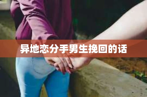 异地恋分手男生挽回的话