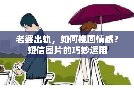 老婆出轨，如何挽回情感？短信图片的巧妙运用