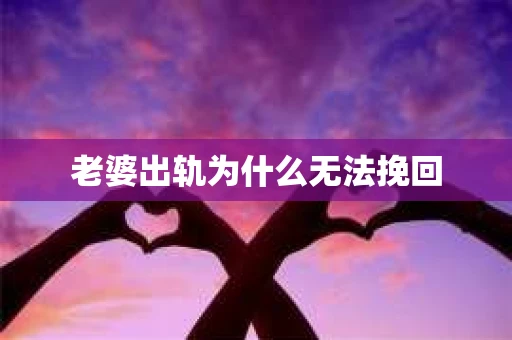 老婆出轨为什么无法挽回