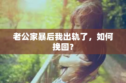 老公家暴后我出轨了，如何挽回？