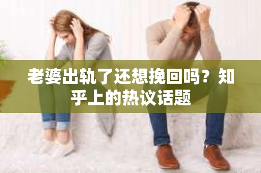 老婆出轨了还想挽回吗？知乎上的热议话题