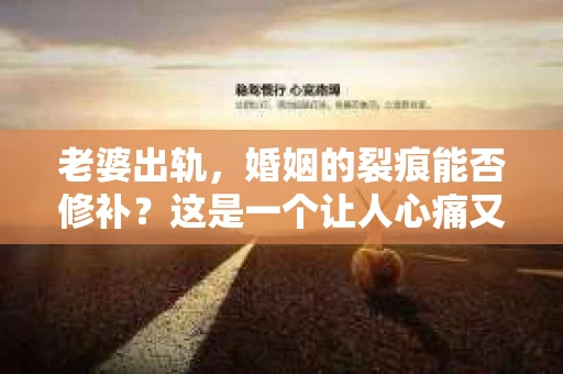 老婆出轨，婚姻的裂痕能否修补？这是一个让人心痛又充满疑惑的问题。在小说的世界里，这样的故事屡见不鲜，但现实中的我们，又该如何面对这样的困境呢？今天，就让我们一起来探讨一下，老婆出轨，婚姻能否挽回来。