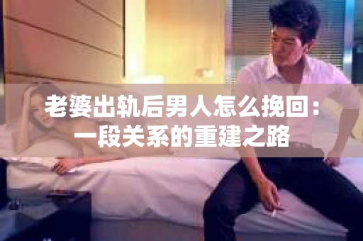老婆出轨后男人怎么挽回：一段关系的重建之路