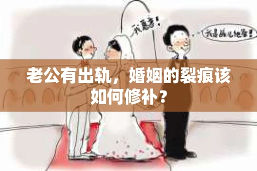 老公有出轨，婚姻的裂痕该如何修补？