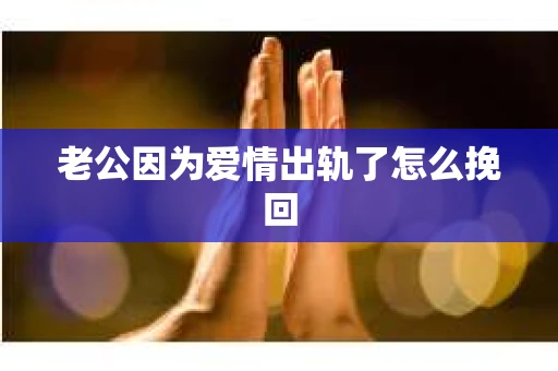老公因为爱情出轨了怎么挽回