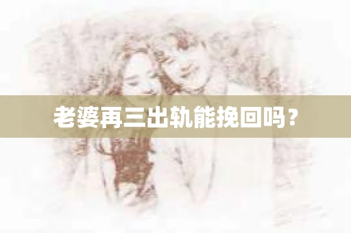 老婆再三出轨能挽回吗？