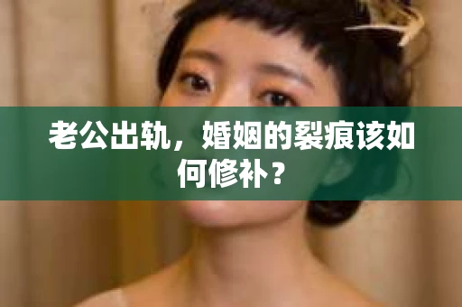 老公出轨，婚姻的裂痕该如何修补？