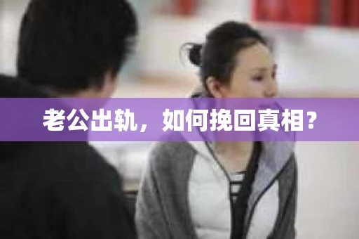 老公出轨，如何挽回真相？