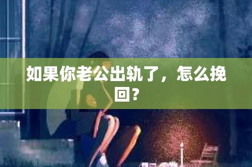 如果你老公出轨了，怎么挽回？