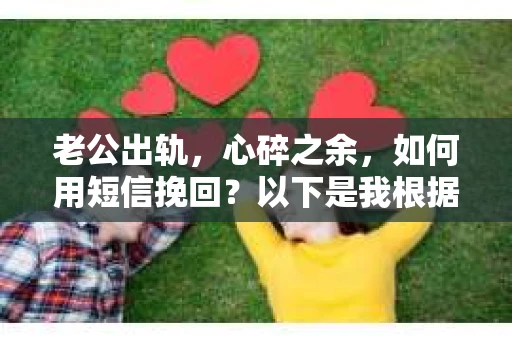老公出轨，心碎之余，如何用短信挽回？以下是我根据实际情况整理的一些短信内容，希望能给你带来一些启发。