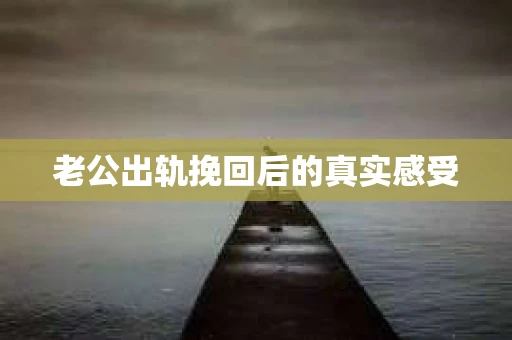 老公出轨挽回后的真实感受
