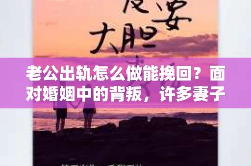 老公出轨怎么做能挽回？面对婚姻中的背叛，许多妻子都会感到痛苦和无助。但请相信，无论情况多么棘手，都有可能找到解决问题的方法。以下是我根据多年律师经验，结合实际案例，为大家整理的一些挽回婚姻的建议。