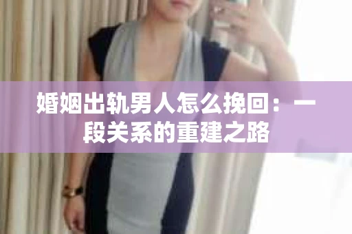 婚姻出轨男人怎么挽回：一段关系的重建之路