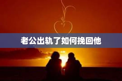老公出轨了如何挽回他