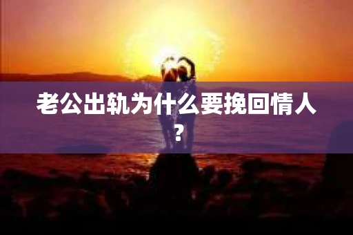 老公出轨为什么要挽回情人？