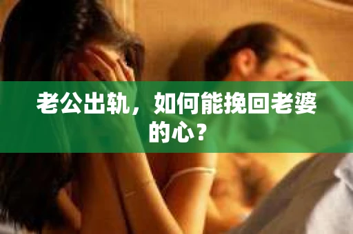 老公出轨，如何能挽回老婆的心？