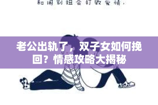 老公出轨了，双子女如何挽回？情感攻略大揭秘
