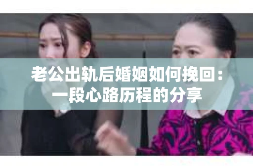 老公出轨后婚姻如何挽回：一段心路历程的分享