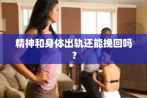 精神和身体出轨还能挽回吗？