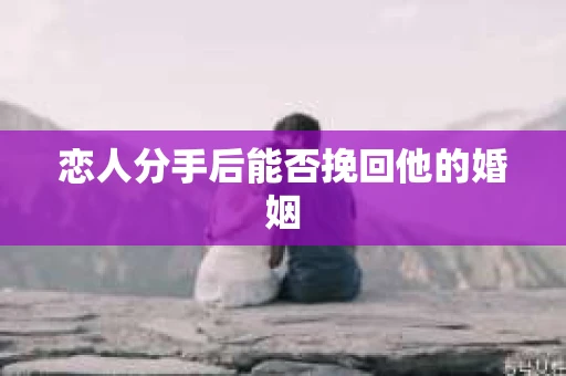 恋人分手后能否挽回他的婚姻
