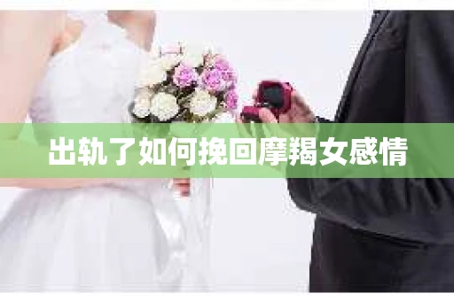 出轨了如何挽回摩羯女感情