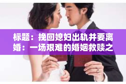 标题：挽回媳妇出轨并要离婚：一场艰难的婚姻救赎之路