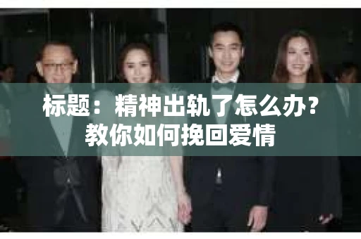 标题：精神出轨了怎么办？教你如何挽回爱情