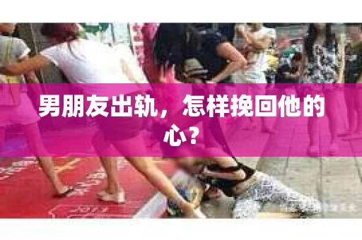 男朋友出轨，怎样挽回他的心？