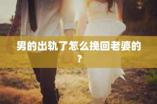 男的出轨了怎么挽回老婆的？