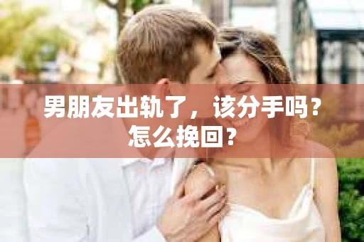 男朋友出轨了，该分手吗？怎么挽回？