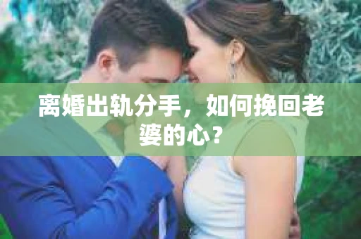 离婚出轨分手，如何挽回老婆的心？