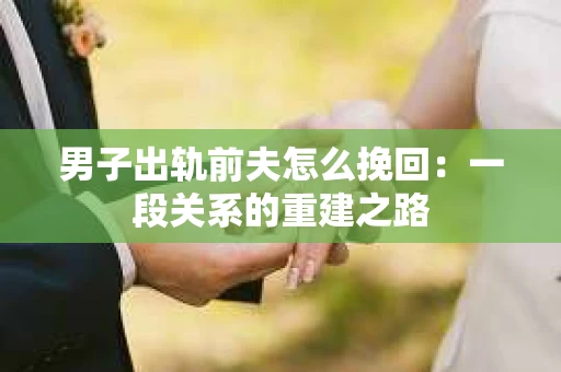 男子出轨前夫怎么挽回：一段关系的重建之路