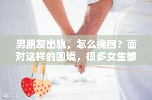 男朋友出轨，怎么挽回？面对这样的困境，很多女生都会感到无助和痛苦。但请相信，无论情况多么糟糕，都有可能找到解决问题的方法。今天，就让我来和大家聊聊，当男朋友出轨时，我们应该如何挽回这段感情。