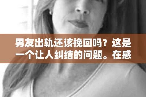 男友出轨还该挽回吗？这是一个让人纠结的问题。在感情的世界里，每个人都会遇到各种各样的困扰，而出轨无疑是其中最让人痛苦的一种。那么，当男友出轨时，我们究竟该不该挽回这段感情呢？以下是我的一些看法。