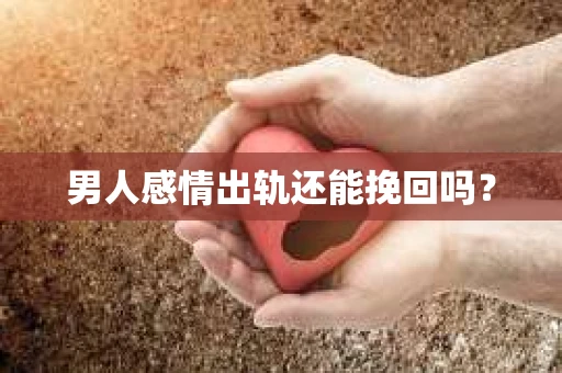 男人感情出轨还能挽回吗？