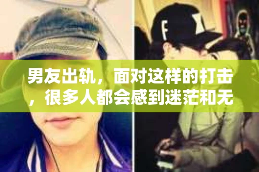 男友出轨，面对这样的打击，很多人都会感到迷茫和无助。那么，男友出轨后，我们该怎么办呢？如何挽回这段感情？今天，就让我来和大家聊聊这个问题。