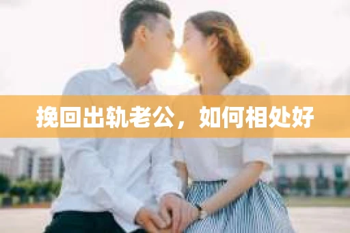 挽回出轨老公，如何相处好