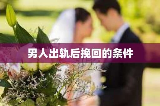 男人出轨后挽回的条件