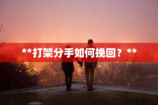 **打架分手如何挽回？**