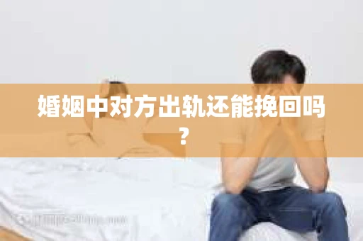 婚姻中对方出轨还能挽回吗？