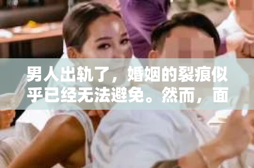 男人出轨了，婚姻的裂痕似乎已经无法避免。然而，面对这样的困境，我们是否真的无路可走？今天，就让我们一起来探讨一下，男人出轨了，我们该如何挽回他。