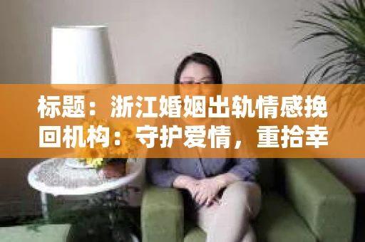 标题：浙江婚姻出轨情感挽回机构：守护爱情，重拾幸福