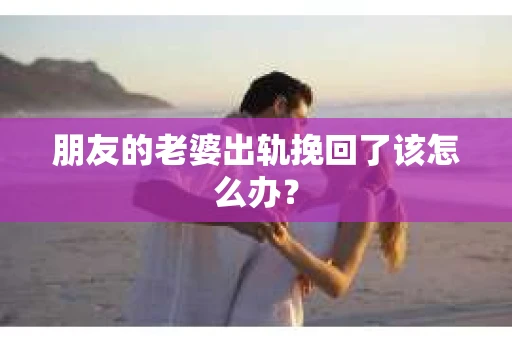 朋友的老婆出轨挽回了该怎么办？