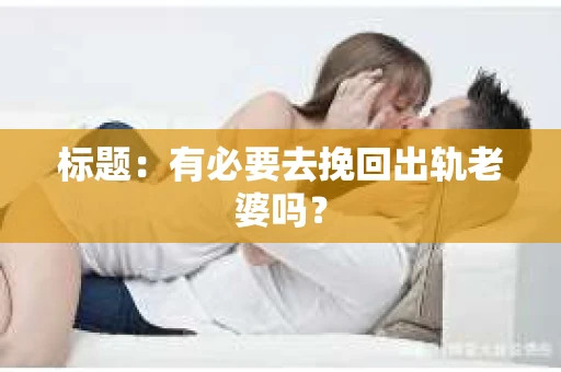 标题：有必要去挽回出轨老婆吗？