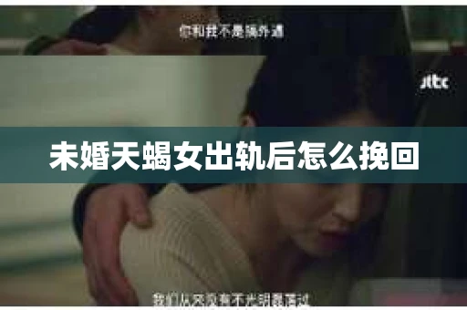 未婚天蝎女出轨后怎么挽回