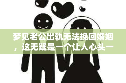 梦见老公出轨无法挽回婚姻，这无疑是一个让人心头一紧的梦境。在现实生活中，婚姻问题一直是人们关注的焦点，而梦境中的出轨，更是让人心生疑虑。那么，这样的梦境究竟预示着什么？我们又该如何面对呢？今天，就让我们一起来探讨一下这个话题。