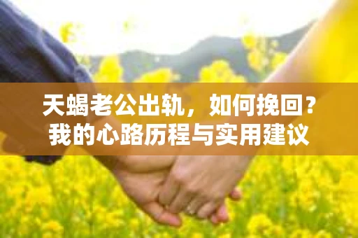 天蝎老公出轨，如何挽回？我的心路历程与实用建议