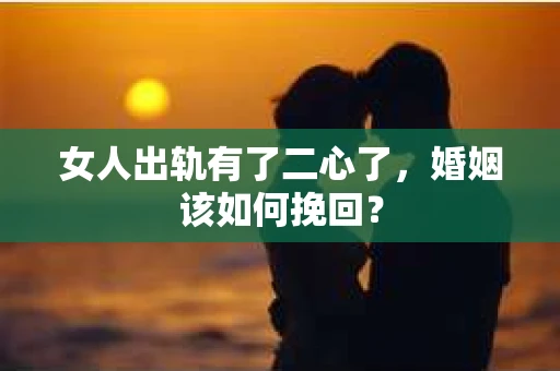 女人出轨有了二心了，婚姻该如何挽回？
