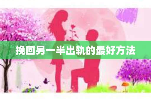 挽回另一半出轨的最好方法