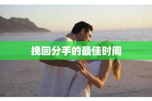 挽回分手的最佳时间